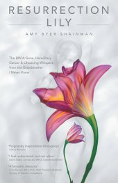 book Resurrection Lily: The BRCA Gene, Hereditary Cancer & Lifesaving Whispers from the Grandmother I Never Knew