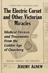 book The Electric Corset and Other Victorian Miracles: Medical Devices and Treatments from the Golden Age of Quackery