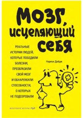 book Мозг, исцеляющий себя: реальные истории людей, которые победили болезни, преобразили свой мозг и обнаружили способности, о которых не подозревали