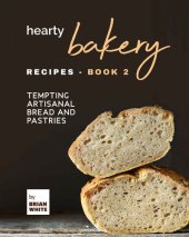 book Hearty Bakery Recipes: Tempting Artisanal Bread and Pastries, Book 2