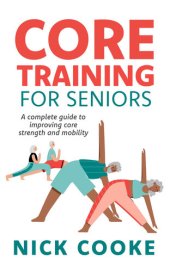 book Core Training For Seniors: A Complete Guide To Improving Core Strength And Mobility