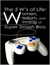 book The 3 W’s of Life: Women, Wisdom, and Winning at Super Smash Bros.