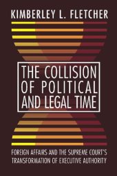 book The Collision of Political and Legal Time: Foreign Affairs and the Supreme Court's Transformation of Executive Authority