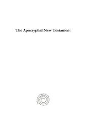 book The Apocryphal New Testament: Attributed in the First Four Centuries to Jesus Christ, His Apostles and Their Companions, and Not Included in the New Testament by Its Compilers, Translated from the Original Tongues and Now First Collected Into One Volume