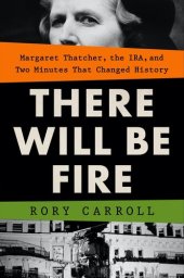 book There Will Be Fire: Margaret Thatcher, the IRA, and Two Minutes That Changed History