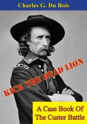 book Kick The Dead Lion: A Case Book Of The Custer Battle