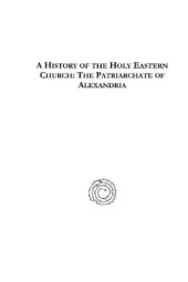 book A History of the Holy Eastern Church: The Patriarchate of Alexandria