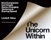 book The Unicorn Within: How Companies Can Create Game-Changing Ventures at Startup Speed