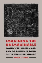 book Imagining the Unimaginable: World War, Modern Art, and the Politics of Public Culture in Russia, 1914-1917