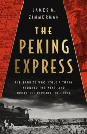 book The Peking Express: The Bandits Who Stole a Train, Stunned the West, and Broke the Republic of China