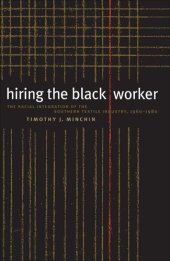 book Hiring the Black Worker: The Racial Integration of the Southern Textile Industry, 1960-1980