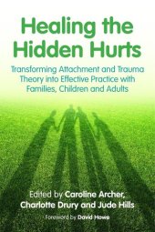 book Healing the Hidden Hurts: Transforming Attachment and Trauma Theory into Effective Practice with Families, Children and Adults