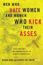 book Men Who Hate Women and Women Who Kick Their Asses: Stieg Larsson's Millennium Trilogy in Feminist Perspective