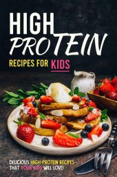 book High Protein Recipes for Kids: Delicious High-Protein Recipes That Your Kids Will Love