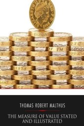 book The Measure of Value Stated and Illustrated: With an Application of it to the Alterations in the Value of the English Currency Since 1790