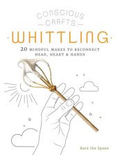 book Conscious Crafts: Whittling: 20 mindful makes to reconnect head, heart & hands