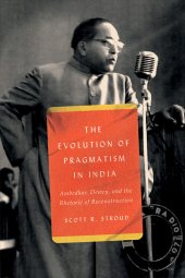 book The Evolution of Pragmatism in India: Ambedkar, Dewey, and the Rhetoric of Reconstruction