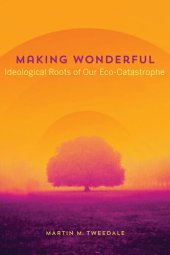 book Making Wonderful: Ideological Roots of Our Eco-Catastrophe