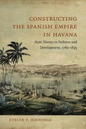 book Constructing the Spanish Empire in Havana: State Slavery in Defense and Development, 1762-1835