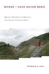 book Where I Have Never Been: Migration, Melancholia, and Memory in Asian American Narratives of Return