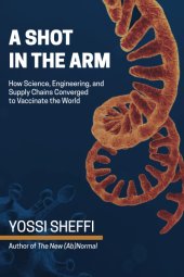 book A Shot in the Arm: How Science, Engineering, and Supply Chains Converged to Vaccinate the World