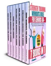 book The Strength Training Workouts Bible for Seniors 60+: [7 in 1] The Most Complete Guide of 200+ Simple Exercises that Elderly of Any Level Can Do Step by Step at Home