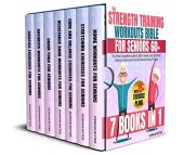 book The Strength Training Workouts Bible for Seniors 60+: [7 in 1] The Most Complete Guide of 200+ Simple Exercises that Elderly of Any Level Can Do Step by Step at Home