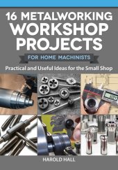 book 16 Metalworking Workshop Projects for Home Machinists: Practical & Useful Ideas for the Small Shop (Fox Chapel Publishing) Unique Designs - Auxiliary Workbench, Tap Holders, Lathe Backstop, and More