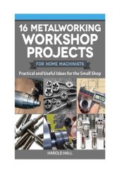 book 16 Metalworking Workshop Projects for Home Machinists: Practical & Useful Ideas for the Small Shop (Fox Chapel Publishing) Unique Designs - Auxiliary Workbench, Tap Holders, Lathe Backstop, and More