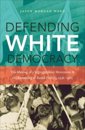 book Defending White Democracy: The Making of a Segregationist Movement and the Remaking of Racial Politics, 1936-1965