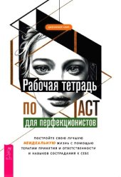 book Рабочая тетрадь по ACT для перфекционистов. Постройте свою лучшую - неидеальную - жизнь с помощью терапии принятия и ответственности и навыков сострадания к себе