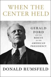 book When the Center Held: Gerald Ford and the Rescue of the American Presidency