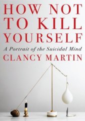 book How Not to Kill Yourself: A Portrait of the Suicidal Mind