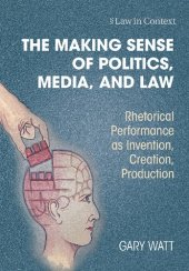 book The Making Sense of Politics, Media, and Law: Rhetorical Performance as Invention, Creation, Production