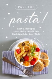 book Pass the Pasta!: Pasta Recipes that Make Mealtime Unskippable for Kids