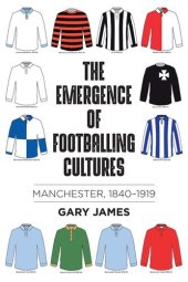 book The emergence of footballing cultures: Manchester, 1840–1919