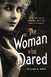 book The Woman Who Dared: The Life and Times of Pearl White, Queen of the Serials