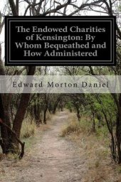 book The Endowed Charities of Kensington: By Whom Bequeathed, and How Administered