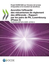 book Projet OCDE/G20 Sur l'érosion de la Base d'imposition et le Transfert de Bénéfices Accroître l'efficacité des Mécanismes de Règlement des Différends - Rapport Par les Pairs de PA, Luxembourg (Phase 2) Cadre Inclusif Sur le BEPS : Action 14