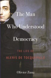 book The Man Who Understood Democracy: The Life of Alexis de Tocqueville