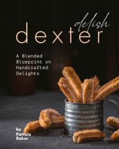 book Delish Dexter: A Blended Blueprint on Handcrafted Delights