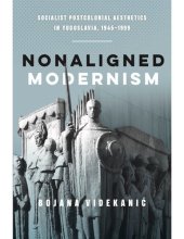 book Nonaligned modernism : socialist postcolonial aesthetics in Yugoslavia, 1945-1985