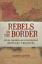 book Rebels on the Border: Civil War, Emancipation, and the Reconstruction of Kentucky and Missouri