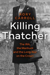 book Killing Thatcher: The IRA, the Manhunt and the Long War on the Crown