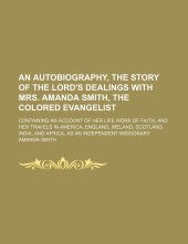 book An Autobiography, the Story of the Lord's Dealings With Mrs. Amanda Smith, the Colored Evangelist; Containing an Account of Her Life Work of Faith, ... and Africa, as an Independent Missionary