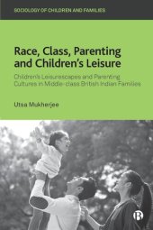 book Race, Class, Parenting and Children’s Leisure: Children’s Leisurescapes and Parenting Cultures in Middle-class British Indian Families (Sociology of Children and Families)