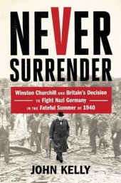 book Never Surrender: Winston Churchill and Britain's Decision to Fight Nazi Germany in the Fateful Summer of 1940