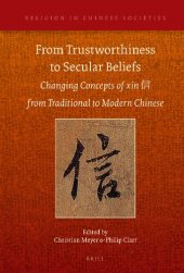 book From Trustworthiness to Secular Beliefs: Changing Concepts of Xin 信 From Traditional to Modern Chinese