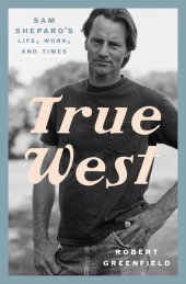 book True West : Sam Shepard's Life, Work, and Times