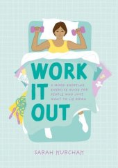 book Work It Out: A Mood-Boosting Exercise Guide for People Who Just Want to Lie Down